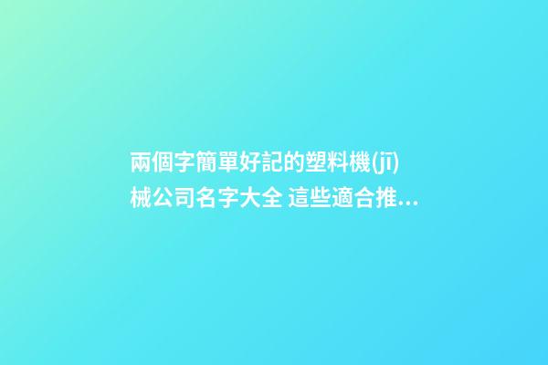兩個字簡單好記的塑料機(jī)械公司名字大全 這些適合推薦